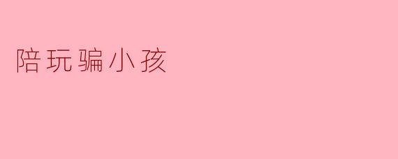 为什么有些陪玩会骗小孩?