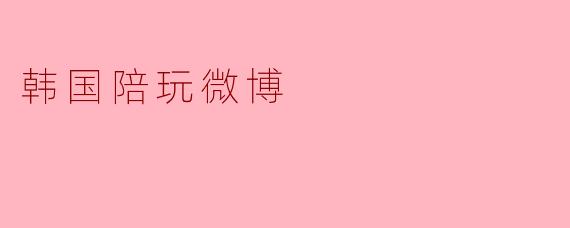 ### 韩国陪玩微博:新兴社交与娱乐的结合