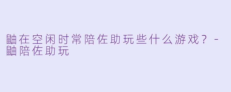 鼬在空闲时常陪佐助玩些什么游戏？