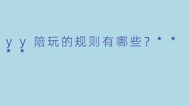 yy陪玩的规则有哪些?****