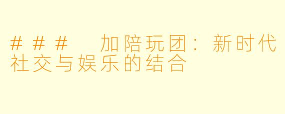 ### 加陪玩团：新时代社交与娱乐的结合