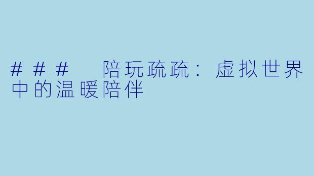 ### 陪玩疏疏：虚拟世界中的温暖陪伴