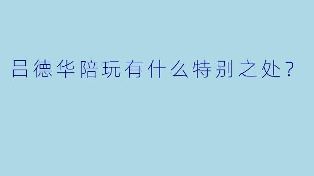 吕德华陪玩有什么特别之处?