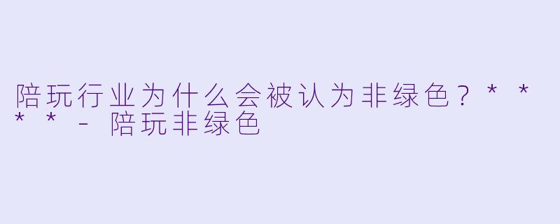 陪玩行业为什么会被认为非绿色?****