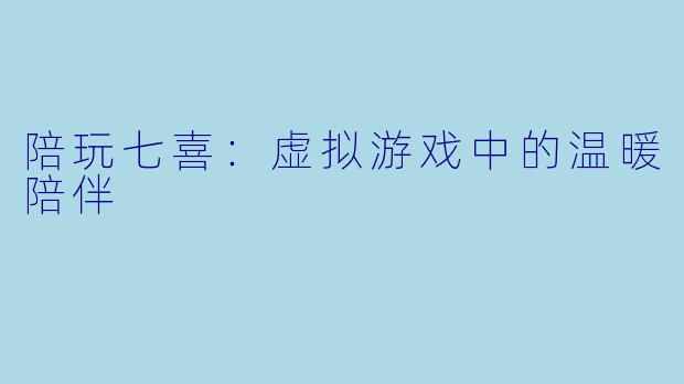 陪玩七喜：虚拟游戏中的温暖陪伴