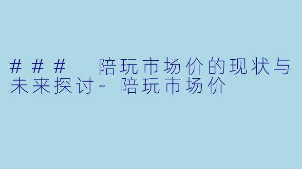 ### 陪玩市场价的现状与未来探讨