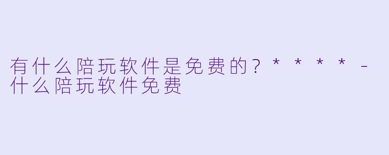 有什么陪玩软件是免费的?****