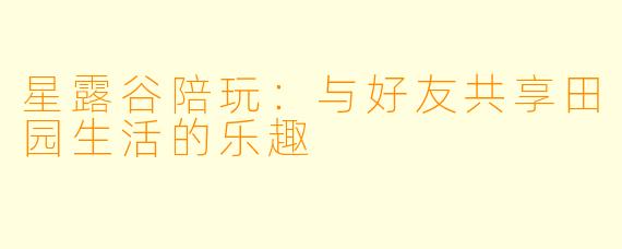 星露谷陪玩：与好友共享田园生活的乐趣