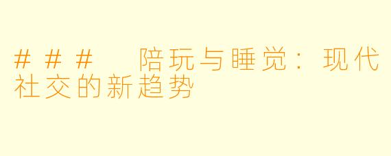 ### 陪玩与睡觉：现代社交的新趋势