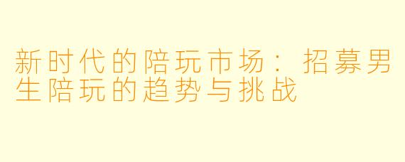 新时代的陪玩市场：招募男生陪玩的趋势与挑战
