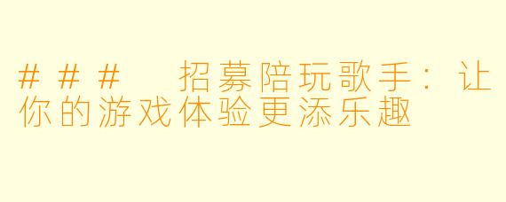 ### 招募陪玩歌手：让你的游戏体验更添乐趣
