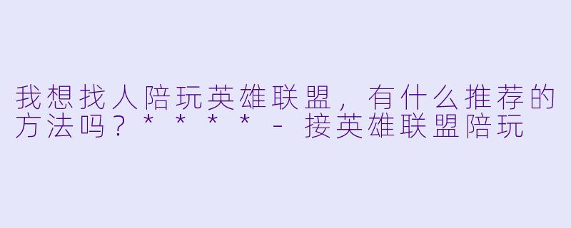 我想找人陪玩英雄联盟,有什么推荐的方法吗?****