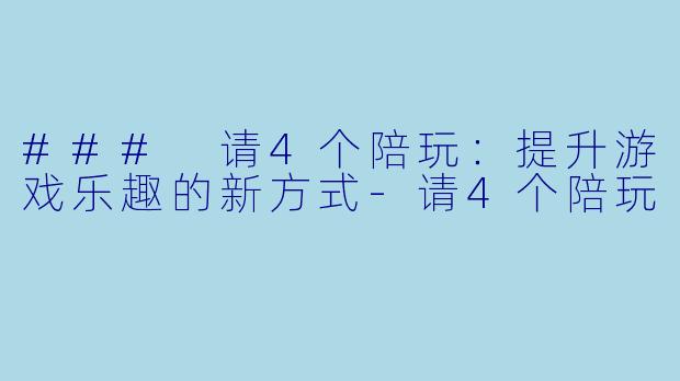 ### 请4个陪玩:提升游戏乐趣的新方式