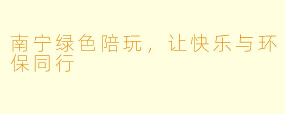 南宁绿色陪玩,让快乐与环保同行