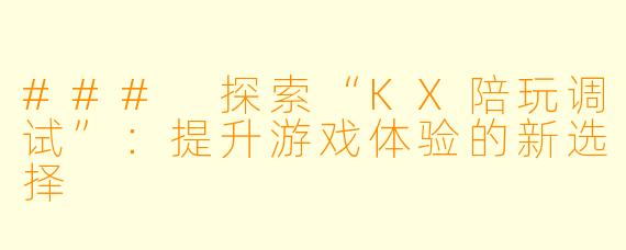### 探索“KX陪玩调试”：提升游戏体验的新选择
