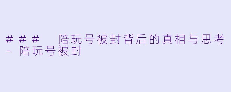 ### 陪玩号被封背后的真相与思考-陪玩号被封