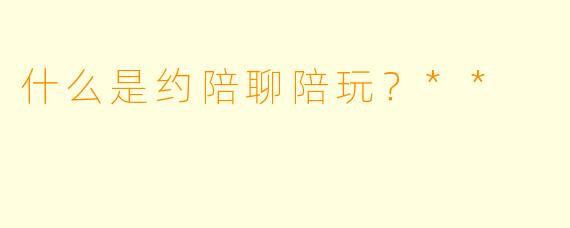 什么是约陪聊陪玩？**