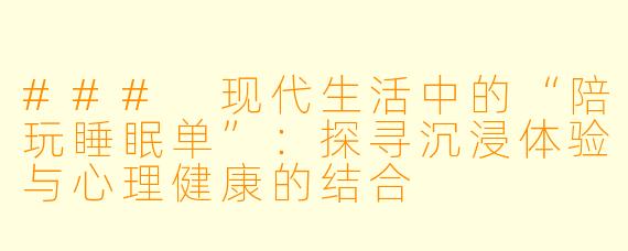 ### 现代生活中的“陪玩睡眠单”：探寻沉浸体验与心理健康的结合