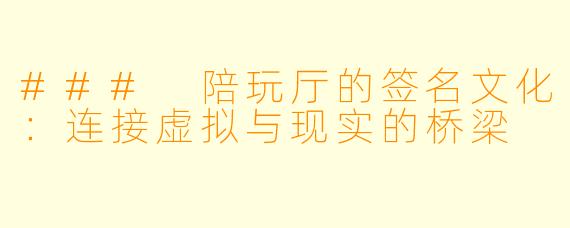 ### 陪玩厅的签名文化:连接虚拟与现实的桥梁