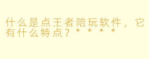 什么是点王者陪玩软件,它有什么特点?****
