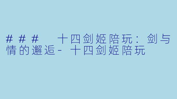 ### 十四剑姬陪玩:剑与情的邂逅