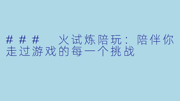 ### 火试炼陪玩:陪伴你走过游戏的每一个挑战