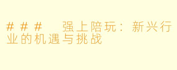 ### 强上陪玩：新兴行业的机遇与挑战