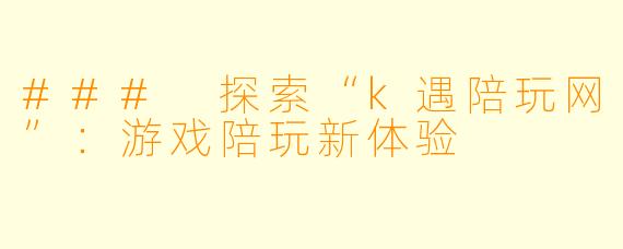 ### 探索“k遇陪玩网”：游戏陪玩新体验