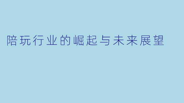 陪玩行业的崛起与未来展望