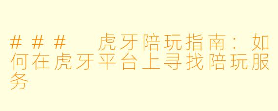 ### 虎牙陪玩指南：如何在虎牙平台上寻找陪玩服务