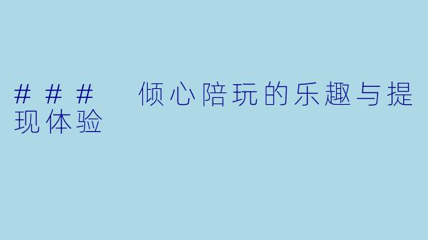### 倾心陪玩的乐趣与提现体验