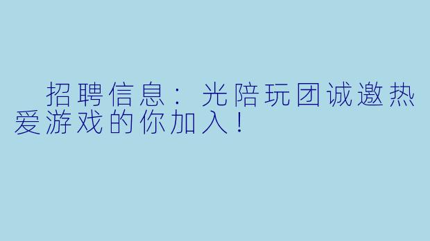  招聘信息：光陪玩团诚邀热爱游戏的你加入！