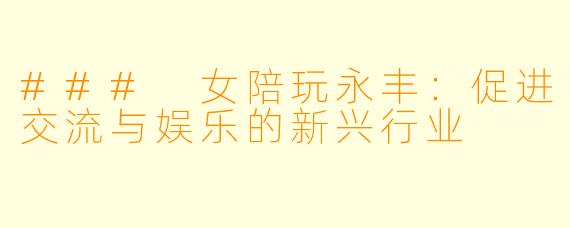 ### 女陪玩永丰：促进交流与娱乐的新兴行业