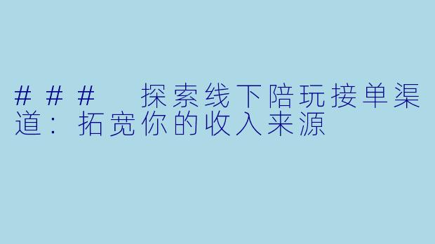 ### 探索线下陪玩接单渠道:拓宽你的收入来源