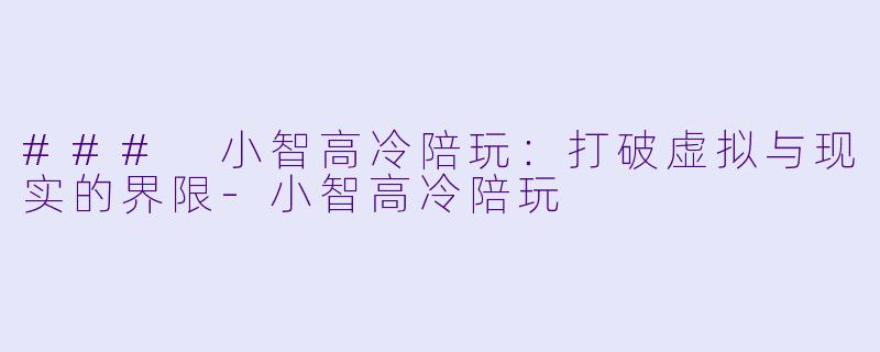 ### 小智高冷陪玩:打破虚拟与现实的界限