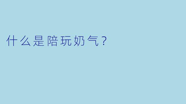 什么是陪玩奶气？