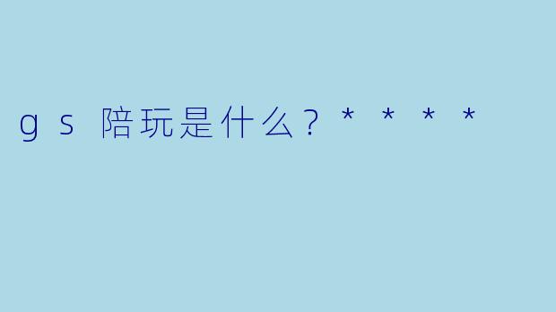gs陪玩是什么？****