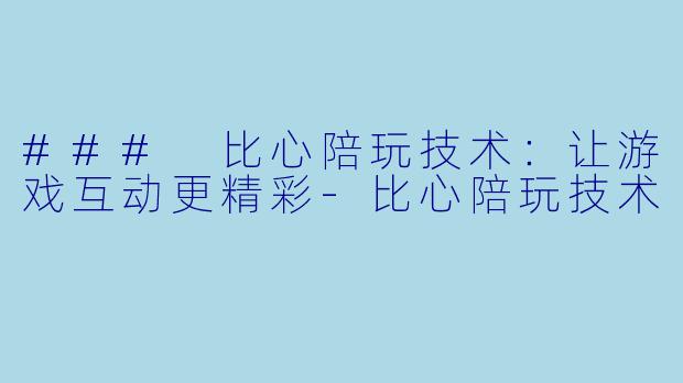 ### 比心陪玩技术：让游戏互动更精彩-比心陪玩技术