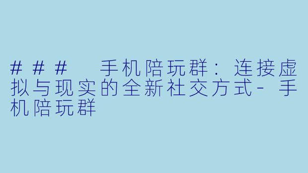 ### 手机陪玩群:连接虚拟与现实的全新社交方式