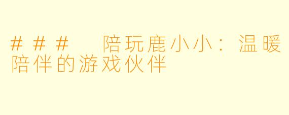 ### 陪玩鹿小小：温暖陪伴的游戏伙伴