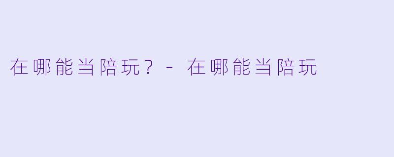 在哪能当陪玩？-在哪能当陪玩