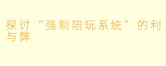 探讨“强制陪玩系统”的利与弊
