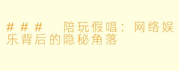 ### 陪玩假唱：网络娱乐背后的隐秘角落