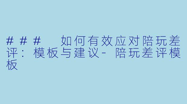### 如何有效应对陪玩差评：模板与建议