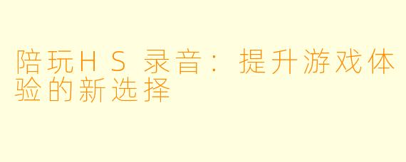 陪玩HS录音：提升游戏体验的新选择