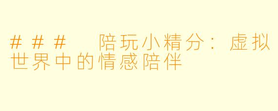### 陪玩小精分：虚拟世界中的情感陪伴