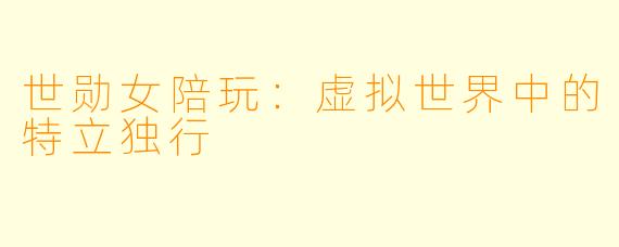 世勋女陪玩：虚拟世界中的特立独行