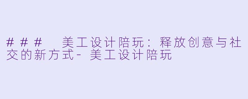 ### 美工设计陪玩:释放创意与社交的新方式