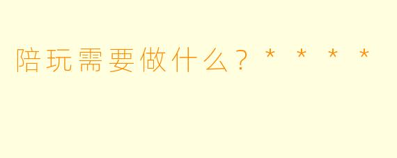 陪玩需要做什么？****