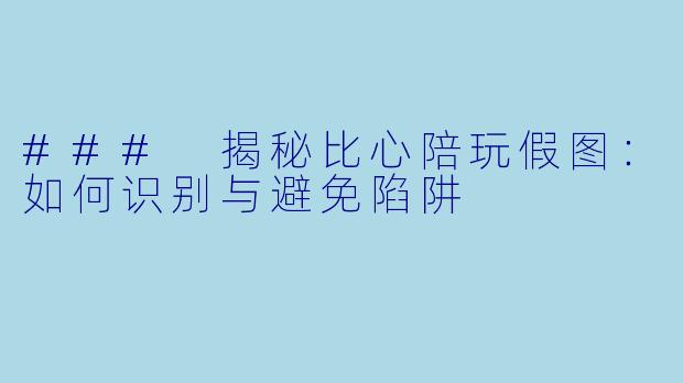 ### 揭秘比心陪玩假图:如何识别与避免陷阱